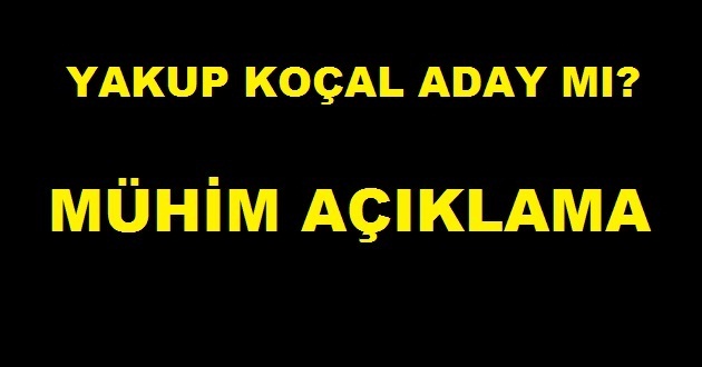 YAKUP KOÇAL ADAY İDDİASININ KAYNAĞI  BELLİ OLDU