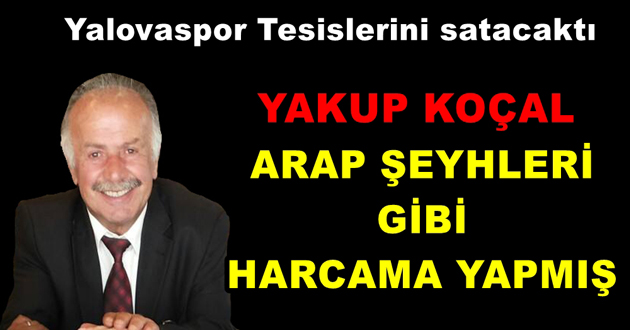 YAKUP KOÇAL ARAP ŞEYHLERİ GİBİ HARCAMA YAPMIŞ