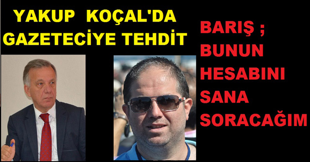 YAKUP KOÇAL BASINI TEHDİT ETTİ