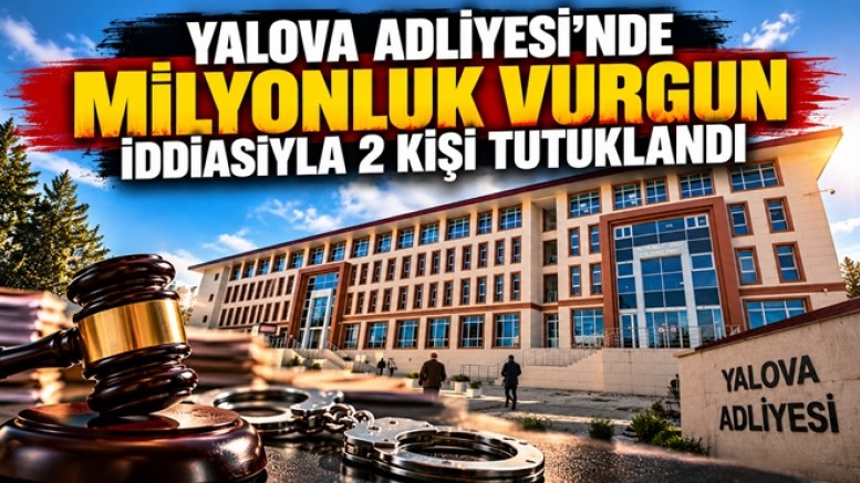 YALOVA ADLİYESİ’NDE MİLYONLUK YOLSUZLUK İDDİASIYLA 2 KİŞİ TUTUKLANDI