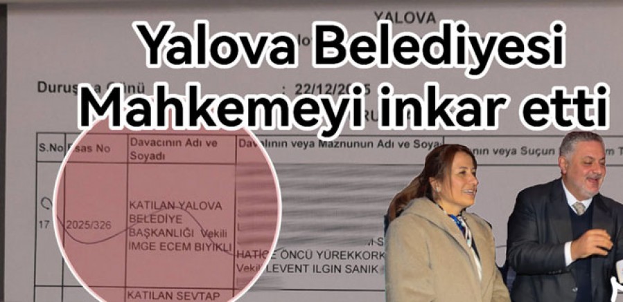 YALOVA BELEDİYESI AÇTIĞI MAHKEMEYİ İNKAR ETTİ