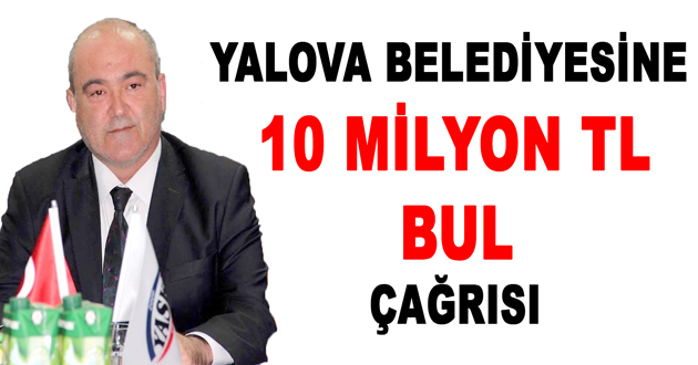 YALOVA BELEDİYESİNE 10 MİLYON TL BUL ÇAĞRISI