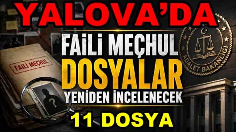 YALOVA’DA 11 FAILİ MEÇHUL DOSYA YENİDEN AÇILIYOR