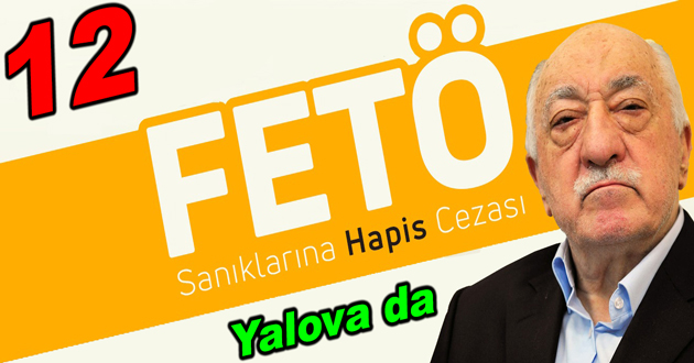 Yalova da 12 Fetöcüye ceza yağdı