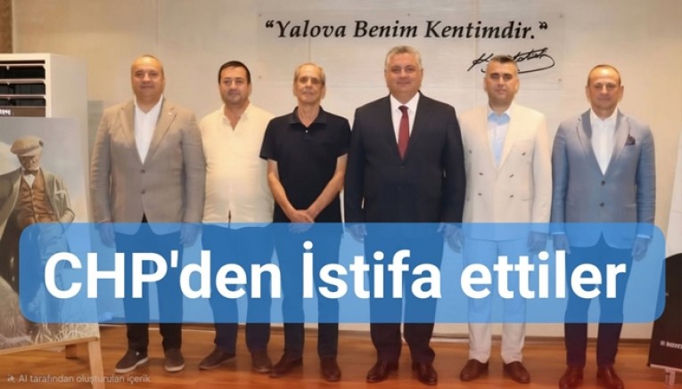 YALOVA'DA CHP'DEN 6 BELEDİYE BAŞKANI İSTİFA EDİP YENİ PARTİ'YE GEÇTİ