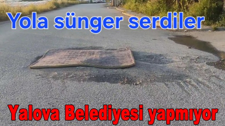 YALOVA’DA ÇUKUR KAPATMAK İÇİN YOLA SÜNGER YATAK SERDİLER!