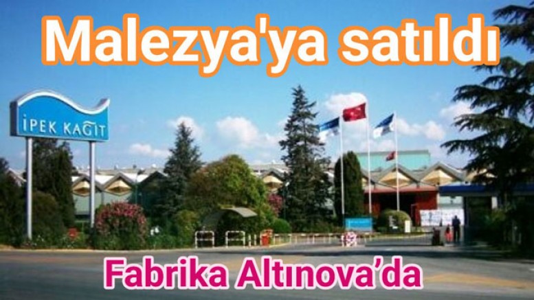 YALOVA’DA FABRİKASI OLAN İPEK KAĞIT SANİPAK SATILDI