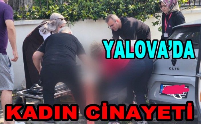 YALOVA'DA GENÇ KADIN BIÇAKLANARAK ÖLDÜRÜLDÜ