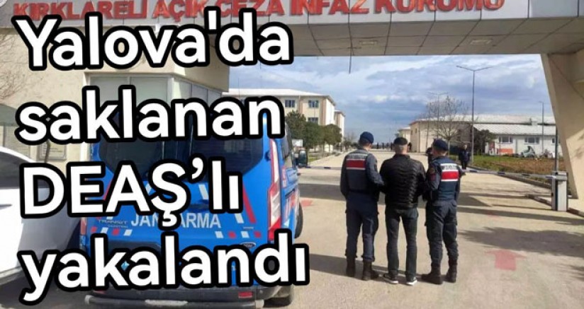 YALOVA’DA SAKLANAN DEAŞ’LI KIRKLARELİ’NDE YAKALANDI