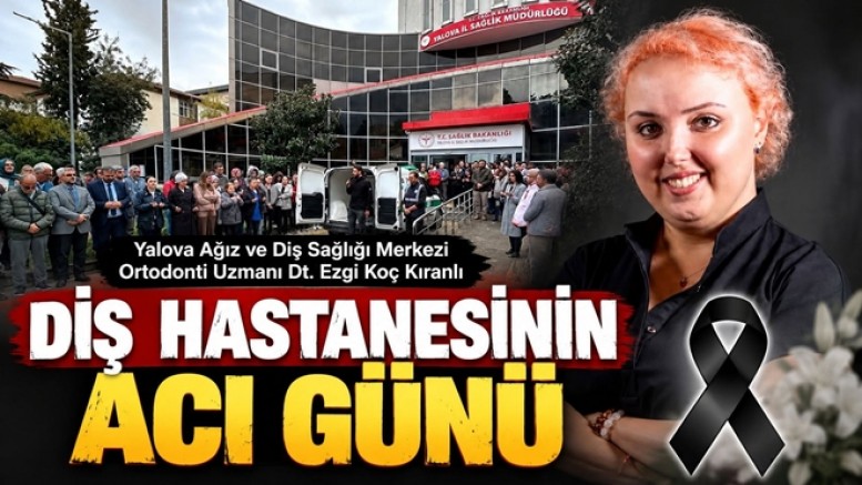 YALOVA’DA UZMAN DİŞ HEKİMİ EZGİ KOÇ KIRANLI HAYATINI KAYBETTİ