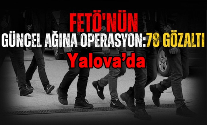 YALOVA DAHİL 13 İLDE FETÖ OPERASYONU