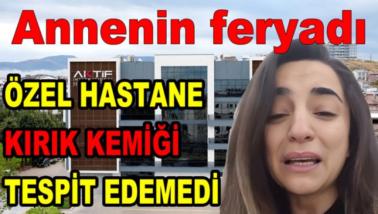 YALOVA’DAKİ ÖZEL HASTANE KIRIK KEMİĞİ TESPİT EDEMEDİ