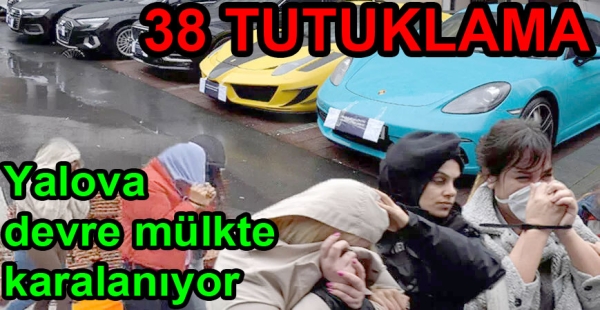 YALOVA DEVRE MÜLK DOLANDIRICISI 38 KİŞİ TUTUKLANDI