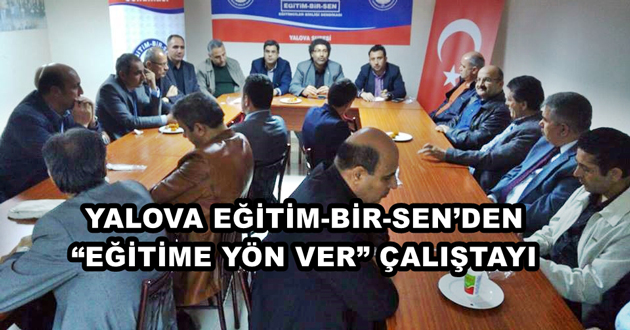 YALOVA EĞİTİM-BİR-SEN’DEN “EĞİTİME YÖN VER” ÇALIŞTAYI