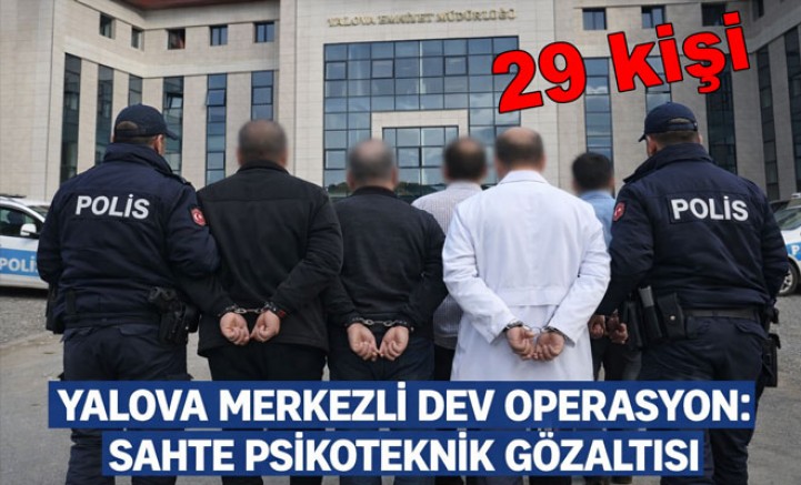 YALOVA MERKEZLİ SAHTE PSİKOTEKNİK OPERASYONUNDA 29 ŞÜPHELİ GÖZALTINDA