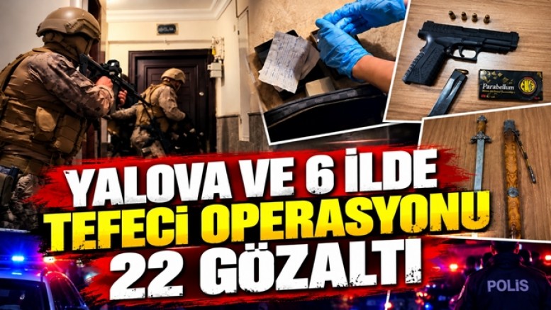 YALOVA MERKEZLİ TEFECİLİK OPERASYONU22 GÖZALTI