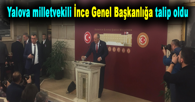 Yalova milletvekili İnce Genel Başkanlığa talip oldu