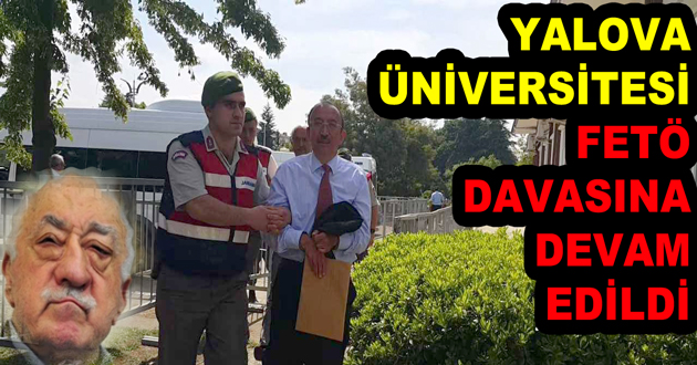 YALOVA ÜNİVERSİTESİ FETÖ DAVASINA DEVAM EDİLDİ