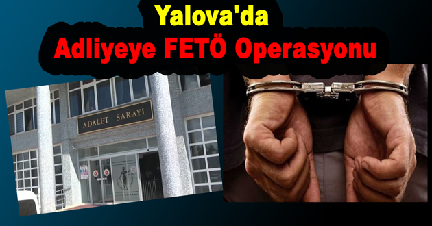 Yalova'da Adliyesine FETÖ Operasyonu