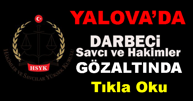 YALOVA'DA DARBECİ SAVCI VE HAKİMLER GÖZALTINA ALINDI
