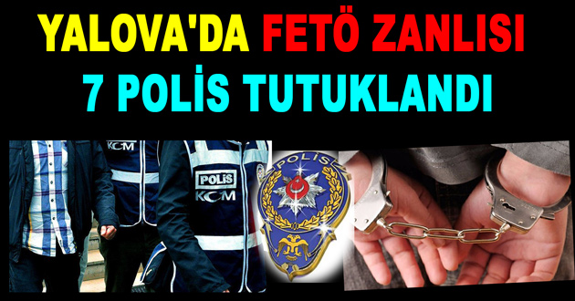 YALOVA'DA FETÖ ZANLISI 7 POLİS TUTUKLANDI