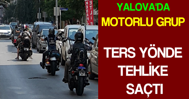 YALOVA'DA MOTORLU GRUP TERS YÖNDE TEHLİKE SAÇTI
