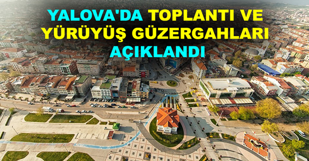 YALOVA'DA TOPLANTI VE YÜRÜYÜŞ GÜZERGAHLARI AÇIKLANDI