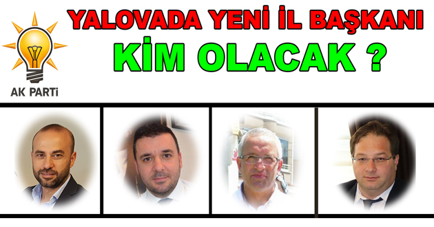 YALOVADA YENİ İL BAŞKANI KİM OLACAK