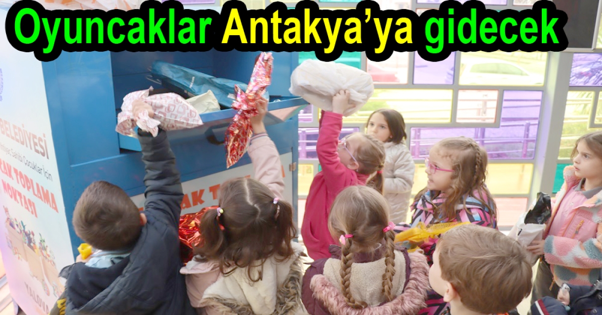 YALOVA’DAN ANTAKYA’YA OYUNCAK TOPLANIYOR
