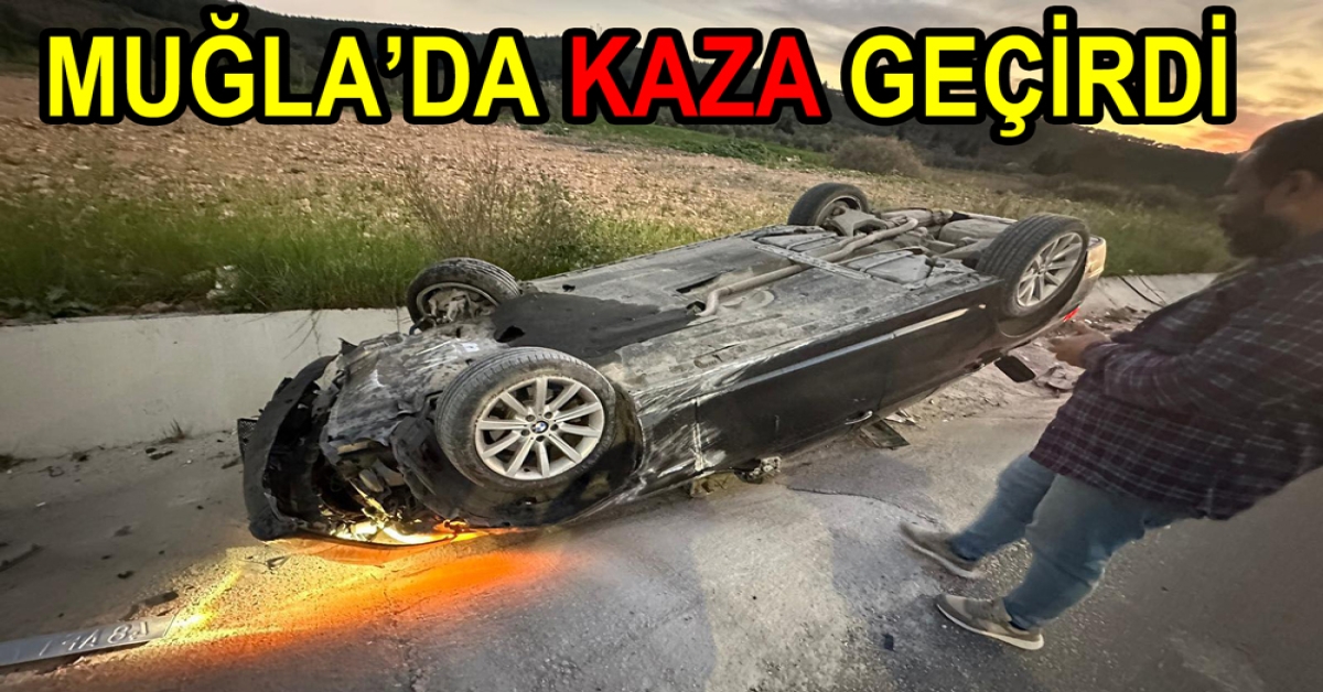 YALOVA’DAN MUĞLA’YA GİTTİ KAZA GEÇİRDİ