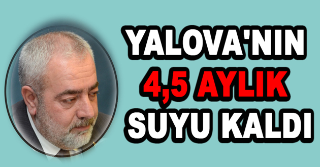 YALOVA'NIN 4,5 AYLIK SUYU KALDI