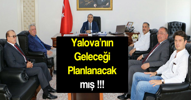 Yalova’nın Geleceği Planlanacak mış !!!