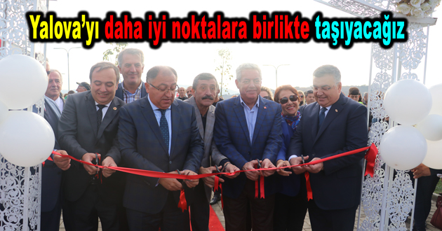 Yalova’yı daha iyi noktalara birlikte taşıyacağız