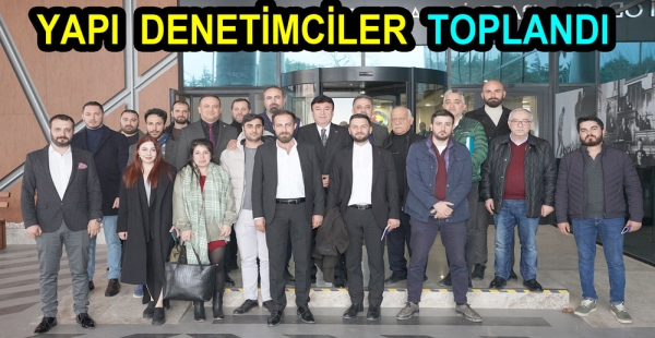 YAPI DENETİMCİLER TOPLANDI