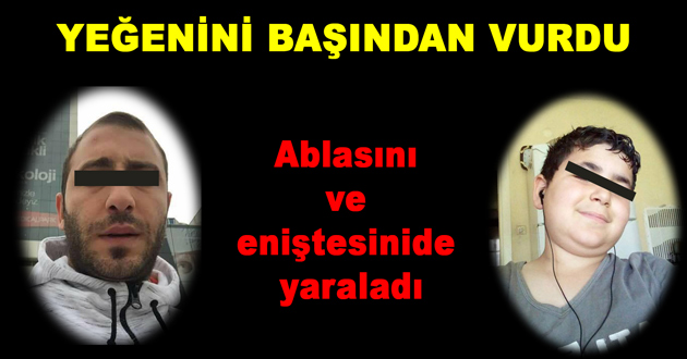 YEĞENİNİ BAŞINDAN VURDU
