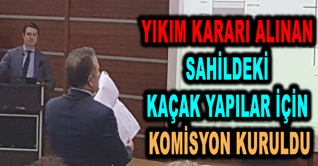YIKIM KARARI ALINAN SAHİLDEKİ KAÇAK YAPILAR İÇİN KOMİSYON KURULDU